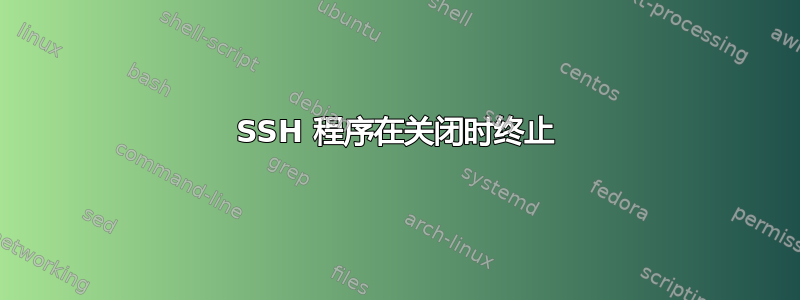 SSH 程序在关闭时终止