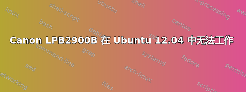 Canon LPB2900B 在 Ubuntu 12.04 中无法工作