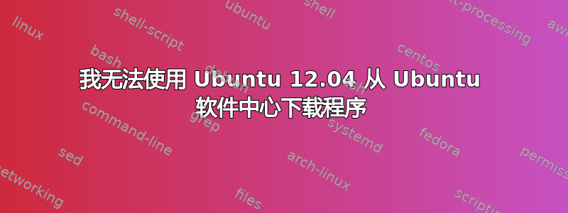 我无法使用 Ubuntu 12.04 从 Ubuntu 软件中心下载程序