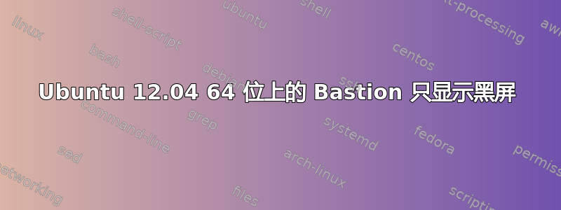 Ubuntu 12.04 64 位上的 Bastion 只显示黑屏