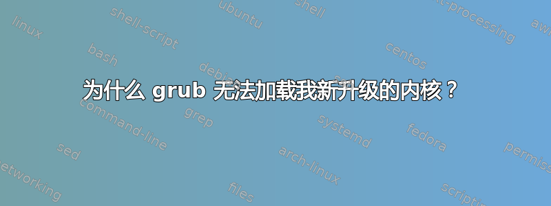 为什么 grub 无法加载我新升级的内核？