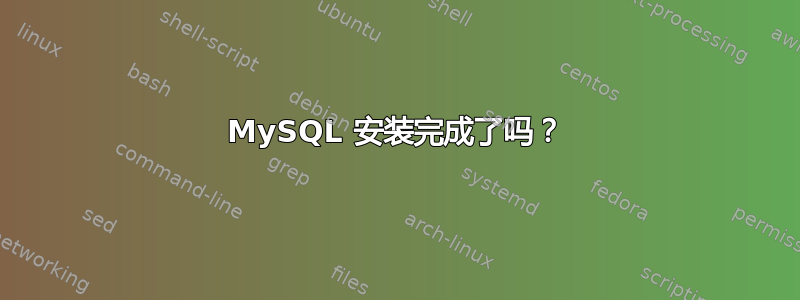 MySQL 安装完成了吗？