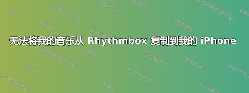 无法将我的音乐从 Rhythmbox 复制到我的 iPhone