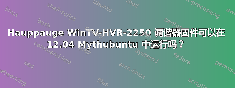 Hauppauge WinTV-HVR-2250 调谐器固件可以在 12.04 Mythubuntu 中运行吗？