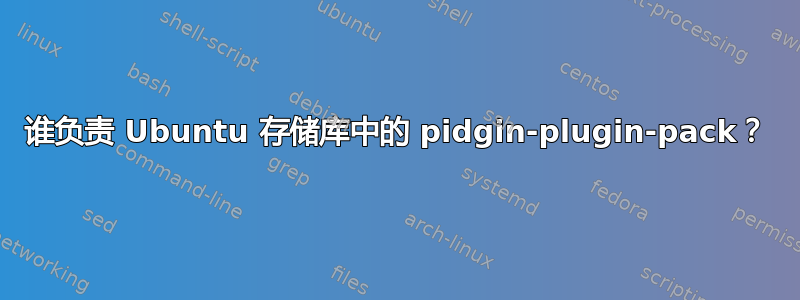 谁负责 Ubuntu 存储库中的 pidgin-plugin-pack？