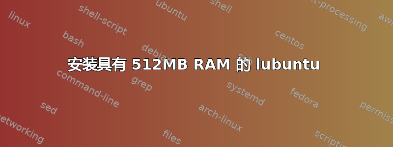 安装具有 512MB RAM 的 lubuntu