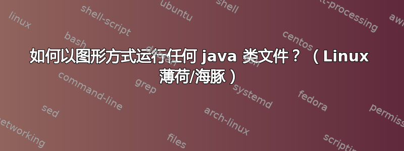 如何以图形方式运行任何 java 类文件？ （Linux 薄荷/海豚）