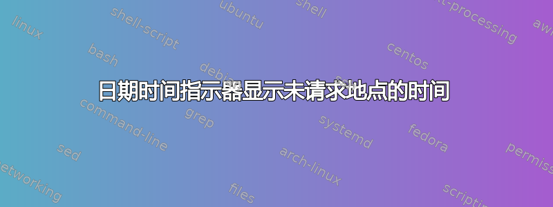 日期时间指示器显示未请求地点的时间