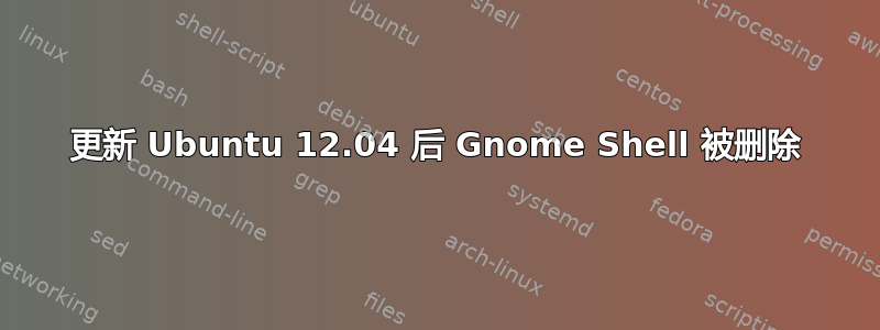 更新 Ubuntu 12.04 后 Gnome Shell 被删除