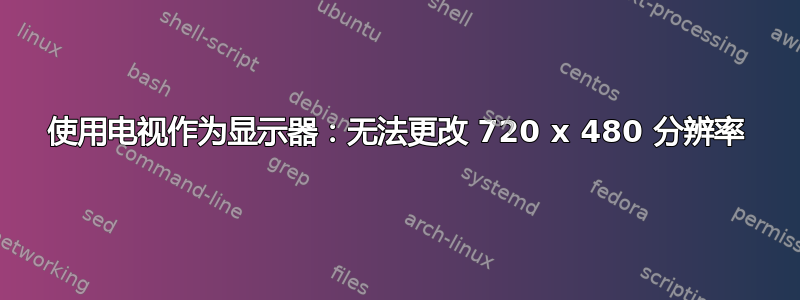 使用电视作为显示器：无法更改 720 x 480 分辨率