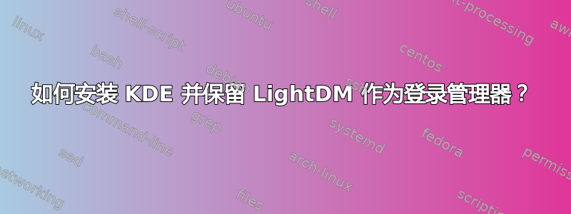 如何安装 KDE 并保留 LightDM 作为登录管理器？