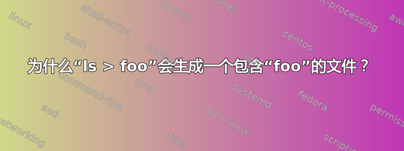 为什么“ls > foo”会生成一个包含“foo”的文件？