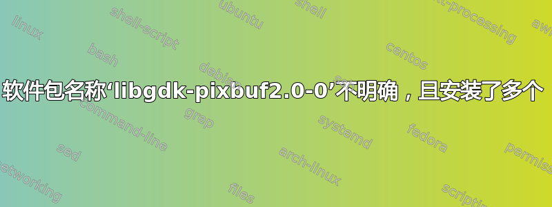 软件包名称‘libgdk-pixbuf2.0-0’不明确，且安装了多个