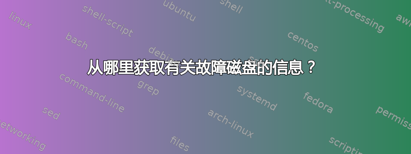 从哪里获取有关故障磁盘的信息？