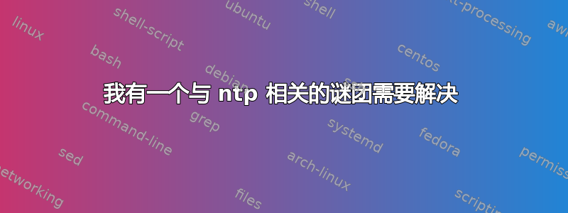 我有一个与 ntp 相关的谜团需要解决