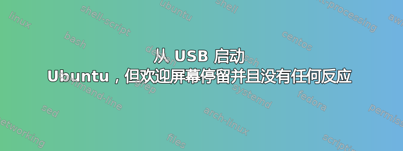 从 USB 启动 Ubuntu，但欢迎屏幕停留并且没有任何反应