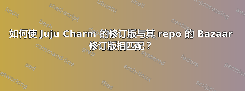 如何使 Juju Charm 的修订版与其 repo 的 Bazaar 修订版相匹配？