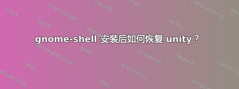 gnome-shell 安装后如何恢复 unity？