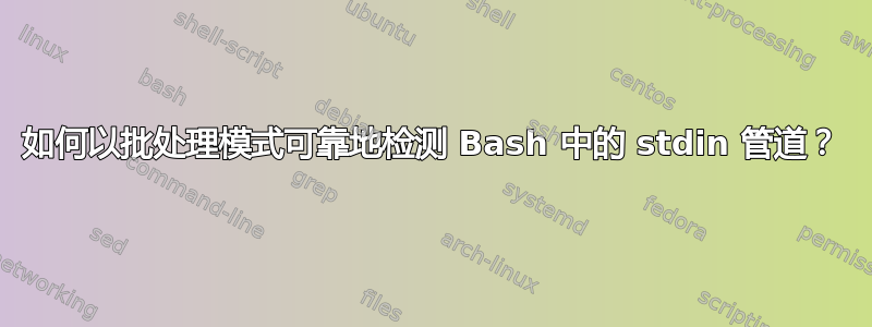 如何以批处理模式可靠地检测 Bash 中的 stdin 管道？