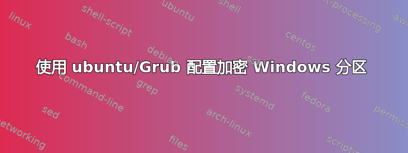 使用 ubuntu/Grub 配置加密 Windows 分区