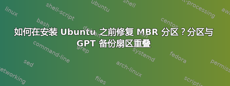 如何在安装 Ubuntu 之前修复 MBR 分区？分区与 GPT 备份扇区重叠