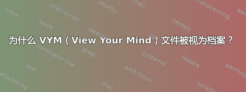 为什么 VYM（View Your Mind）文件被视为档案？