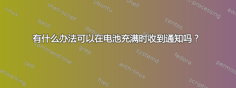 有什么办法可以在电池充满时收到通知吗？