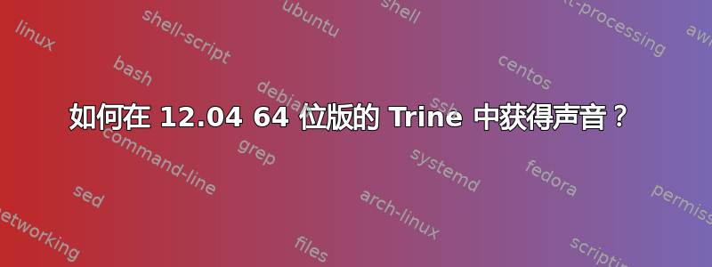 如何在 12.04 64 位版的 Trine 中获得声音？