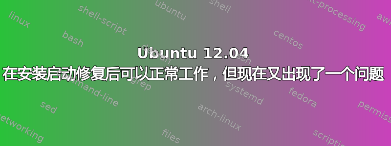 Ubuntu 12.04 在安装启动修复后可以正常工作，但现在又出现了一个问题