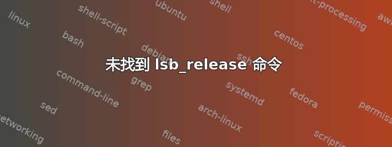 未找到 lsb_release 命令