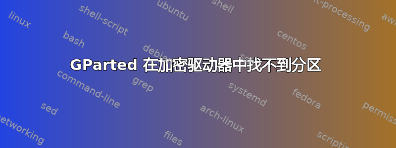 GParted 在加密驱动器中找不到分区