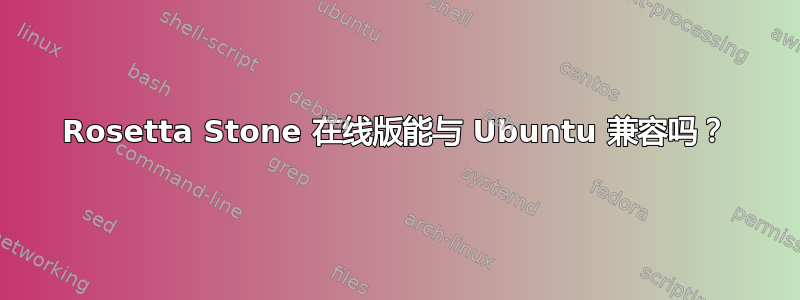 Rosetta Stone 在线版能与 Ubuntu 兼容吗？