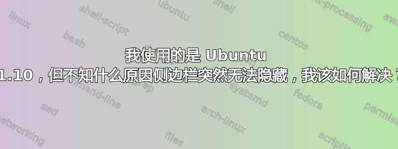 我使用的是 Ubuntu 11.10，但不知什么原因侧边栏突然无法隐藏，我该如何解决？