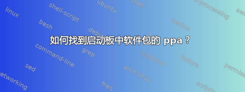 如何找到启动板中软件包的 ppa？