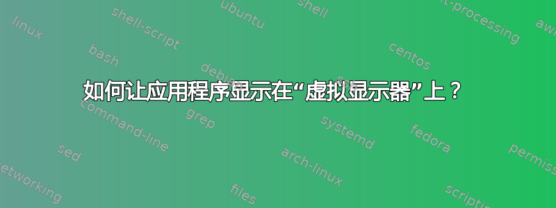 如何让应用程序显示在“虚拟显示器”上？