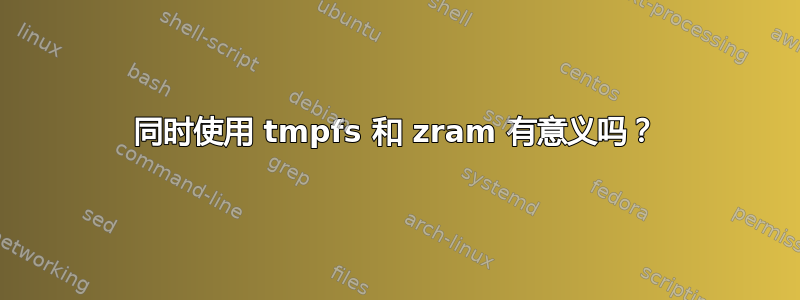 同时使用 tmpfs 和 zram 有意义吗？