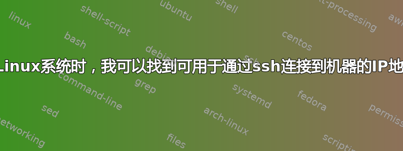 当登录Linux系统时，我可以找到可用于通过ssh连接到机器的IP地址吗？