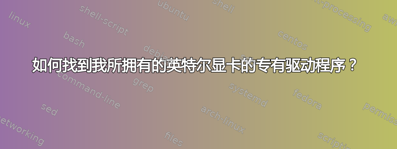 如何找到我所拥有的英特尔显卡的专有驱动程序？