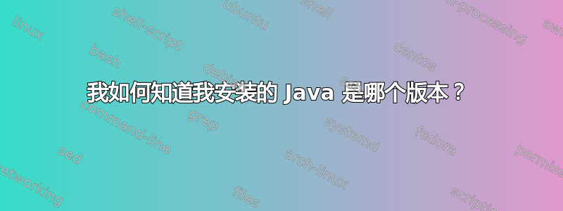 我如何知道我安装的 Java 是哪个版本？