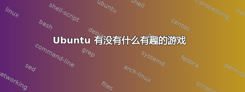 Ubuntu 有没有什么有趣的游戏 