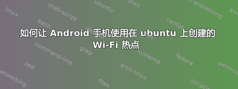 如何让 Android 手机使用在 ubuntu 上创建的 Wi-Fi 热点 