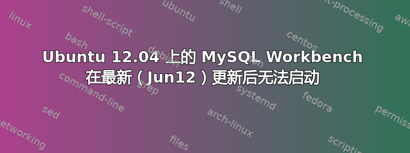 Ubuntu 12.04 上的 MySQL Workbench 在最新（Jun12）更新后无法启动