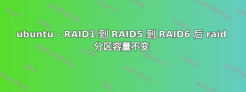 ubuntu - RAID1 到 RAID5 到 RAID6 后 raid 分区容量不变