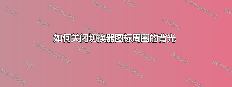 如何关闭切换器图标周围的背光