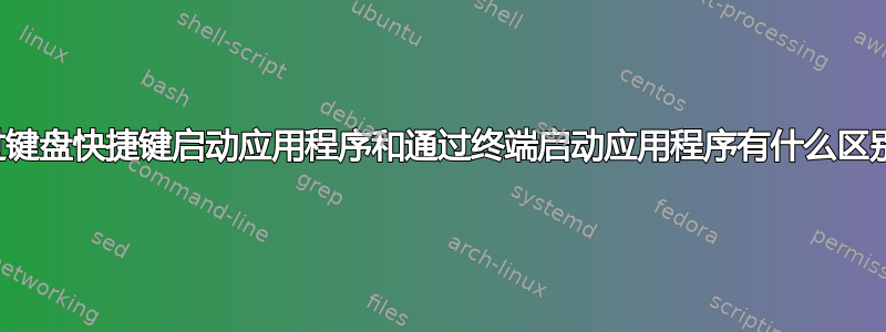 通过键盘快捷键启动应用程序和通过终端启动应用程序有什么区别？