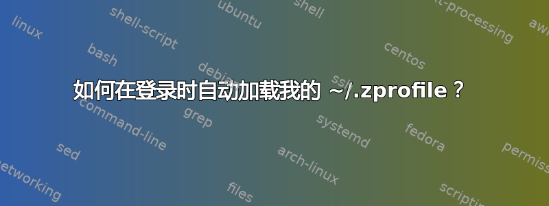 如何在登录时自动加载我的 ~/.zprofile？