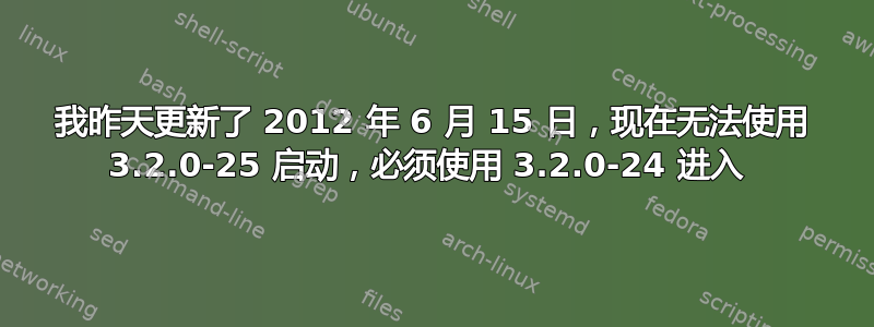 我昨天更新了 2012 年 6 月 15 日，现在无法使用 3.2.0-25 启动，必须​​使用 3.2.0-24 进入 