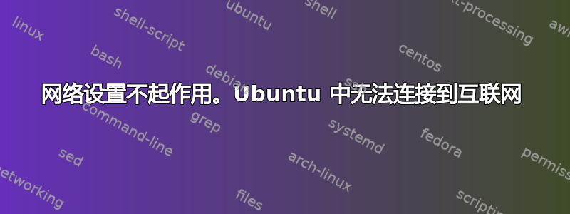 网络设置不起作用。Ubuntu 中无法连接到互联网