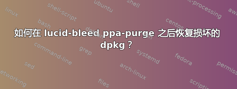 如何在 lucid-bleed ppa-purge 之后恢复损坏的 dpkg？