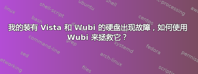 我的装有 Vista 和 Wubi 的硬盘出现故障，如何使用 Wubi 来拯救它？